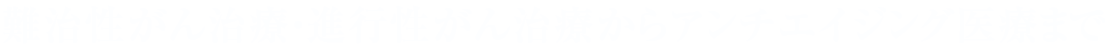 難治性がん治療・進行性がん治療からアンチエイジング医療まで